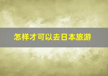 怎样才可以去日本旅游