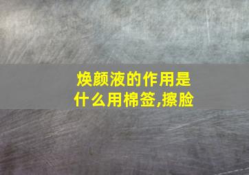 焕颜液的作用是什么用棉签,擦脸