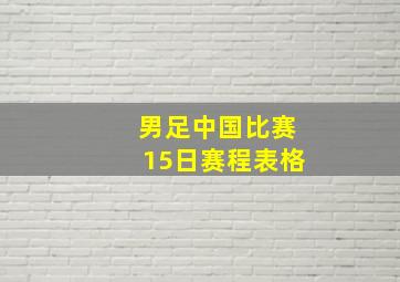 男足中国比赛15日赛程表格