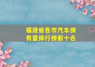 福建省各市汽车保有量排行榜前十名