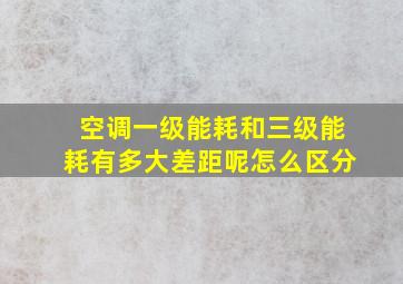 空调一级能耗和三级能耗有多大差距呢怎么区分