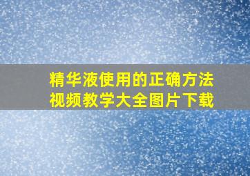 精华液使用的正确方法视频教学大全图片下载