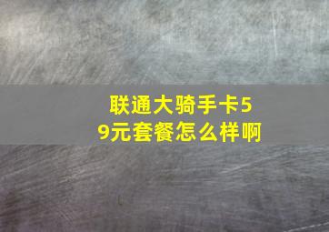 联通大骑手卡59元套餐怎么样啊