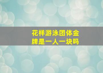 花样游泳团体金牌是一人一块吗