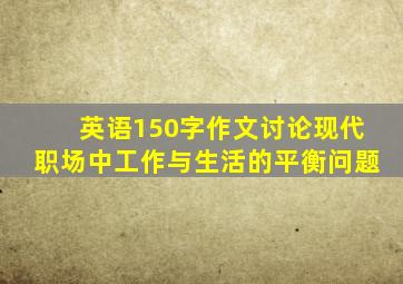 英语150字作文讨论现代职场中工作与生活的平衡问题