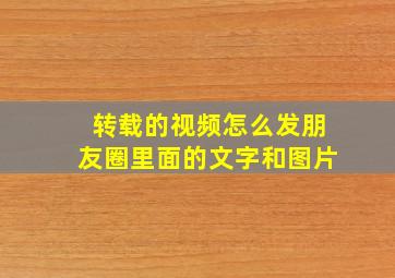 转载的视频怎么发朋友圈里面的文字和图片