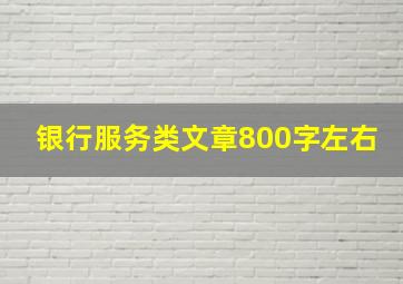 银行服务类文章800字左右