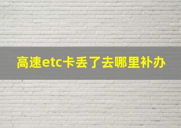 高速etc卡丢了去哪里补办