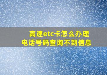 高速etc卡怎么办理电话号码查询不到信息